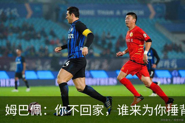 姆巴佩：你不回家，谁来为你捶背？